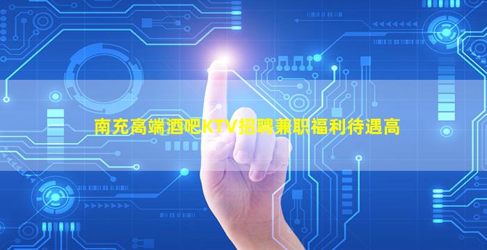 南充高端酒吧KTV招聘兼职福利待遇高