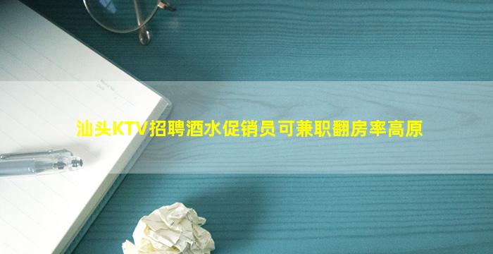 汕头KTV招聘酒水促销员可兼职翻房率高原
